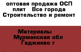 оптовая продажа ОСП плит - Все города Строительство и ремонт » Материалы   . Мурманская обл.,Гаджиево г.